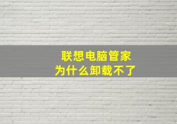 联想电脑管家为什么卸载不了