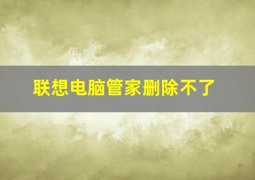 联想电脑管家删除不了