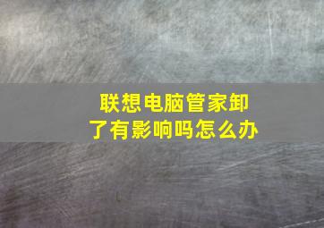 联想电脑管家卸了有影响吗怎么办