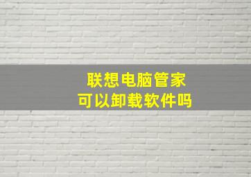 联想电脑管家可以卸载软件吗