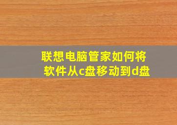 联想电脑管家如何将软件从c盘移动到d盘