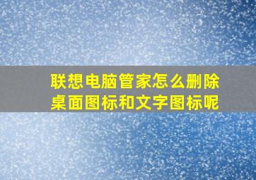 联想电脑管家怎么删除桌面图标和文字图标呢