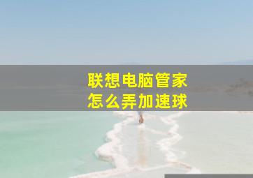 联想电脑管家怎么弄加速球