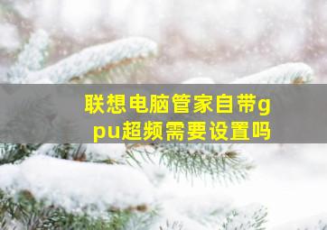 联想电脑管家自带gpu超频需要设置吗