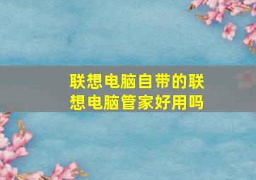 联想电脑自带的联想电脑管家好用吗