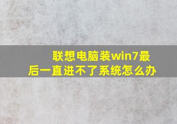 联想电脑装win7最后一直进不了系统怎么办