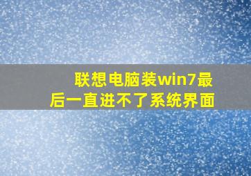 联想电脑装win7最后一直进不了系统界面