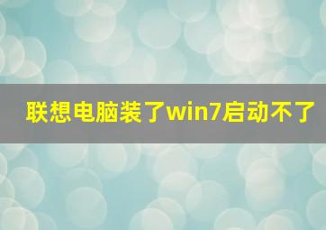 联想电脑装了win7启动不了