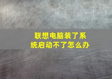 联想电脑装了系统启动不了怎么办