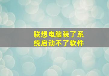 联想电脑装了系统启动不了软件