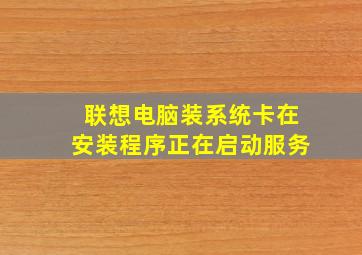 联想电脑装系统卡在安装程序正在启动服务