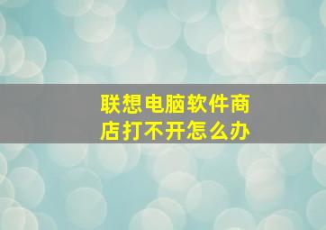 联想电脑软件商店打不开怎么办