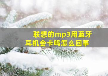 联想的mp3用蓝牙耳机会卡吗怎么回事