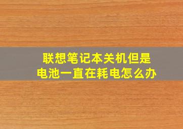 联想笔记本关机但是电池一直在耗电怎么办