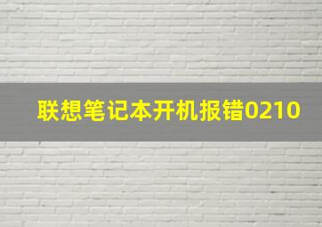 联想笔记本开机报错0210