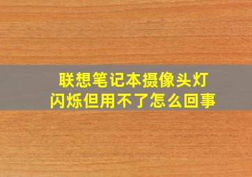 联想笔记本摄像头灯闪烁但用不了怎么回事