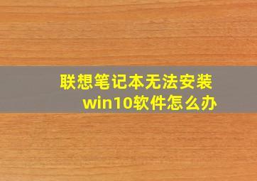 联想笔记本无法安装win10软件怎么办