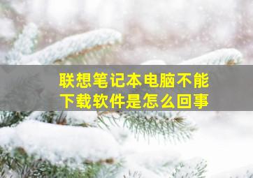 联想笔记本电脑不能下载软件是怎么回事