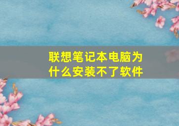 联想笔记本电脑为什么安装不了软件