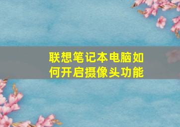 联想笔记本电脑如何开启摄像头功能