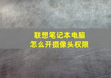 联想笔记本电脑怎么开摄像头权限