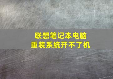 联想笔记本电脑重装系统开不了机