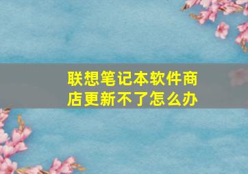 联想笔记本软件商店更新不了怎么办