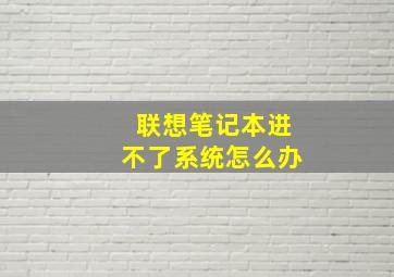 联想笔记本进不了系统怎么办