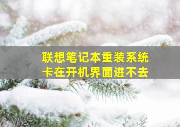 联想笔记本重装系统卡在开机界面进不去