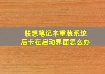 联想笔记本重装系统后卡在启动界面怎么办