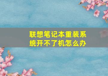 联想笔记本重装系统开不了机怎么办