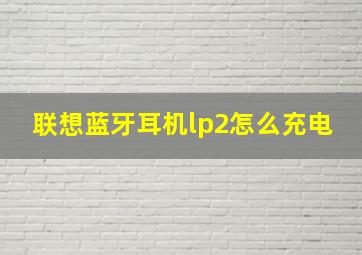 联想蓝牙耳机lp2怎么充电