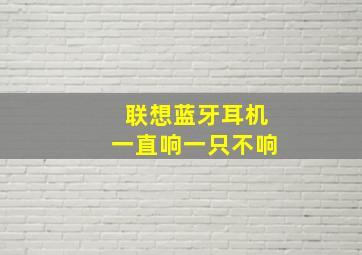 联想蓝牙耳机一直响一只不响