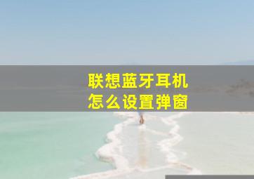 联想蓝牙耳机怎么设置弹窗