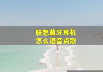 联想蓝牙耳机怎么语音点歌