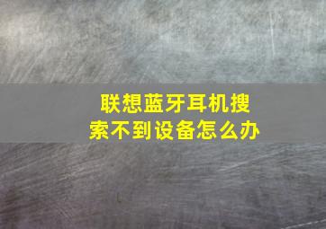 联想蓝牙耳机搜索不到设备怎么办