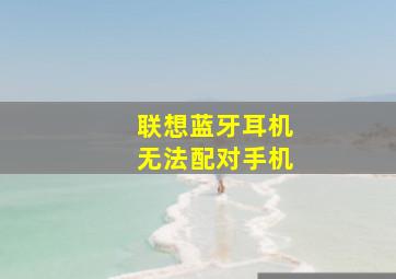 联想蓝牙耳机无法配对手机