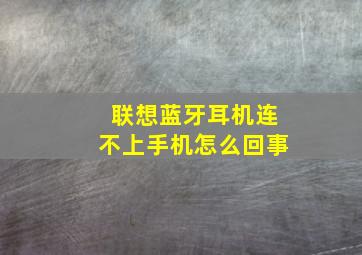 联想蓝牙耳机连不上手机怎么回事