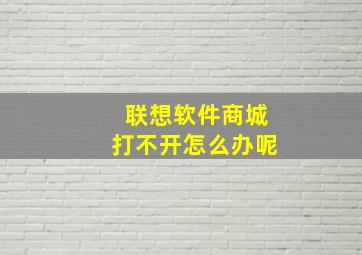 联想软件商城打不开怎么办呢