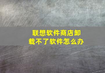 联想软件商店卸载不了软件怎么办