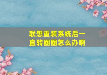 联想重装系统后一直转圈圈怎么办啊