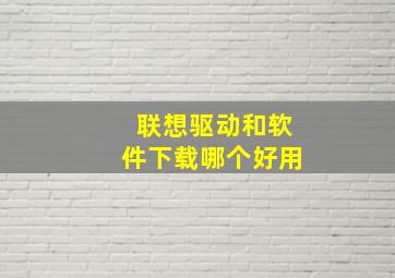 联想驱动和软件下载哪个好用