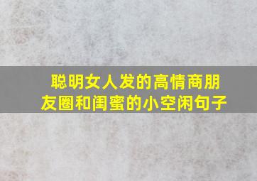 聪明女人发的高情商朋友圈和闺蜜的小空闲句子