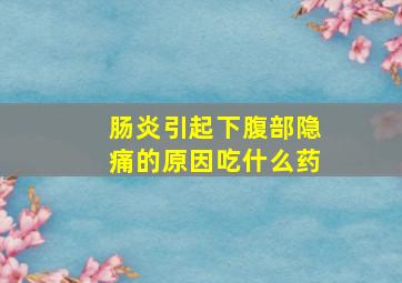 肠炎引起下腹部隐痛的原因吃什么药