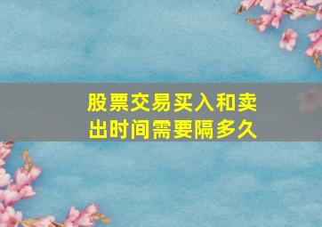 股票交易买入和卖出时间需要隔多久