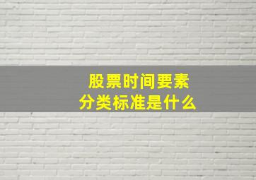 股票时间要素分类标准是什么