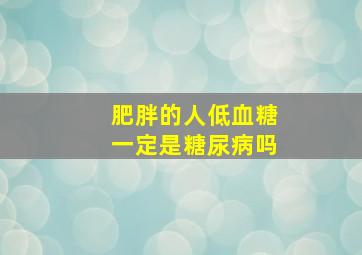 肥胖的人低血糖一定是糖尿病吗