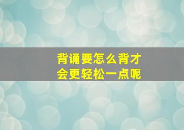 背诵要怎么背才会更轻松一点呢