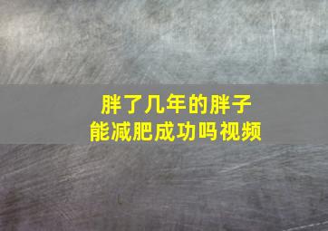 胖了几年的胖子能减肥成功吗视频