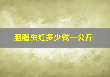 胭脂虫红多少钱一公斤